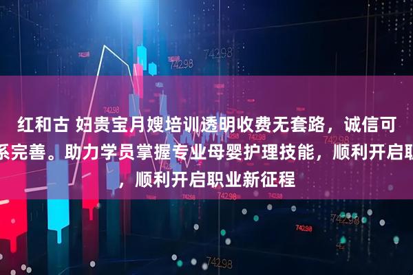 红和古 妇贵宝月嫂培训透明收费无套路，诚信可靠课程体系完善。助力学员掌握专业母婴护理技能，顺利开启职业新征程